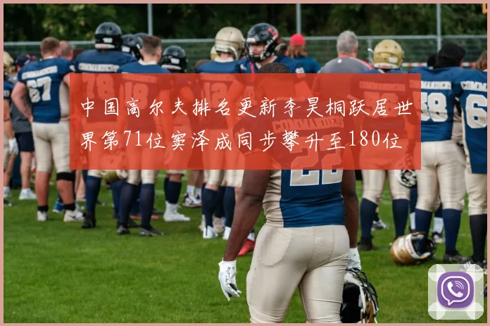 中国高尔夫排名更新李昊桐跃居世界第71位窦泽成同步攀升至180位