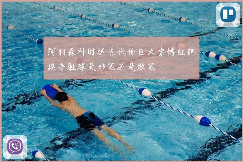 阿利森补时送点代价巨大索博红牌换净胜球是妙笔还是败笔