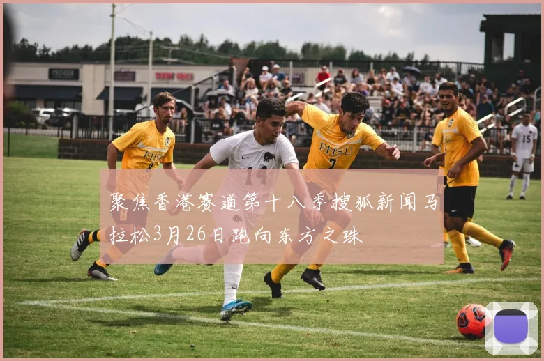 聚焦香港赛道第十八季搜狐新闻马拉松3月26日跑向东方之珠