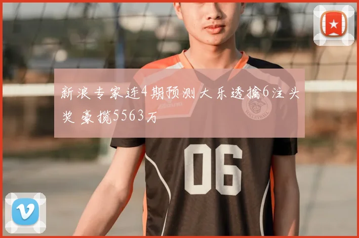 新浪专家连4期预测大乐透擒6注头奖 豪揽5563万