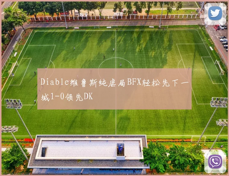 Diable维鲁斯纯虐局BFX轻松先下一城1-0领先DK