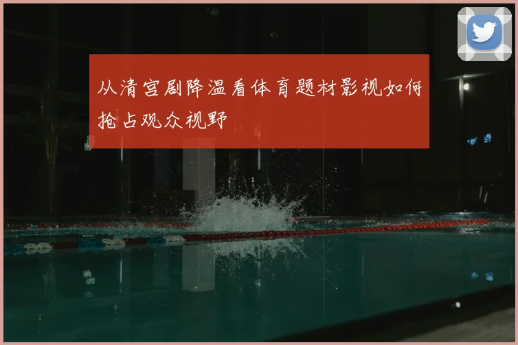 从清宫剧降温看体育题材影视如何抢占观众视野