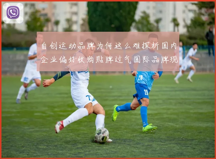 自创运动品牌为何这么难探析国内企业偏好收购贴牌过气国际品牌现象